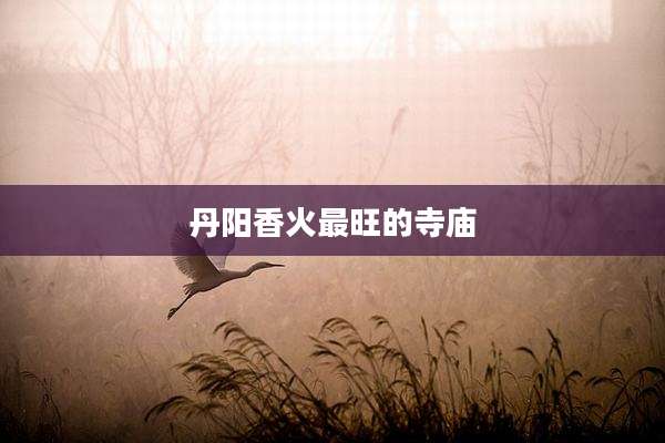 丹阳香火最旺的寺庙
