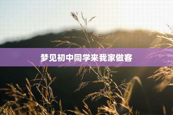 梦见初中同学来我家做客