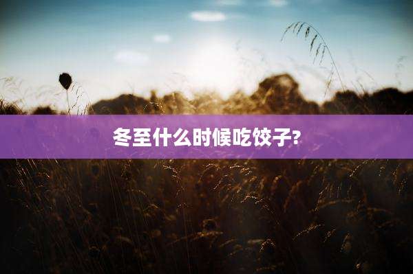 冬至什么时候吃饺子?