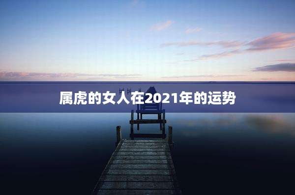 属虎的女人在2021年的运势