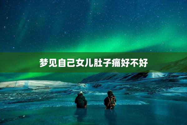 梦见自己女儿肚子痛好不好
