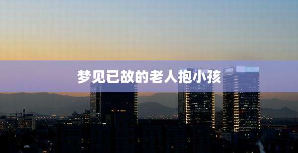 梦见已故的老人抱小孩