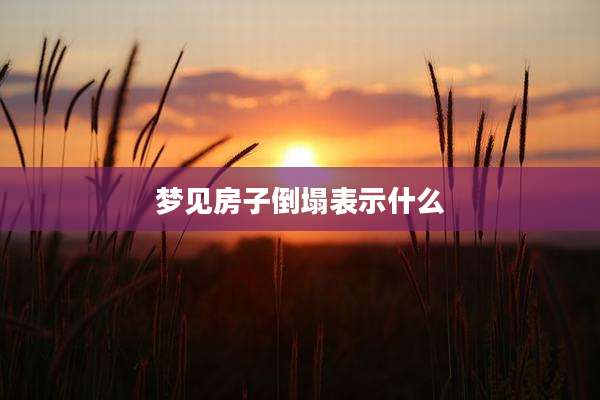 梦见房子倒塌表示什么