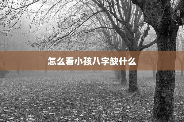 怎么看小孩八字缺什么