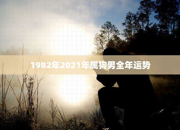 1982年2021年属狗男全年运势