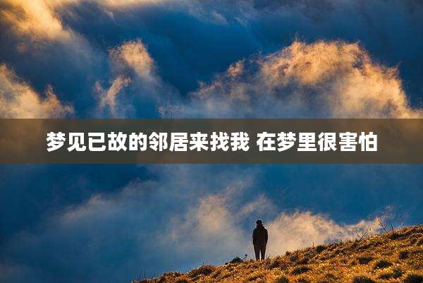 梦见已故的邻居来找我 在梦里很害怕