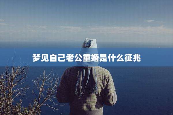 梦见自己老公重婚是什么征兆