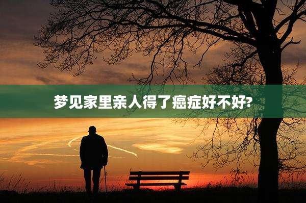 梦见家里亲人得了癌症好不好?