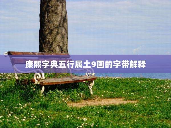 康熙字典五行属土9画的字带解释