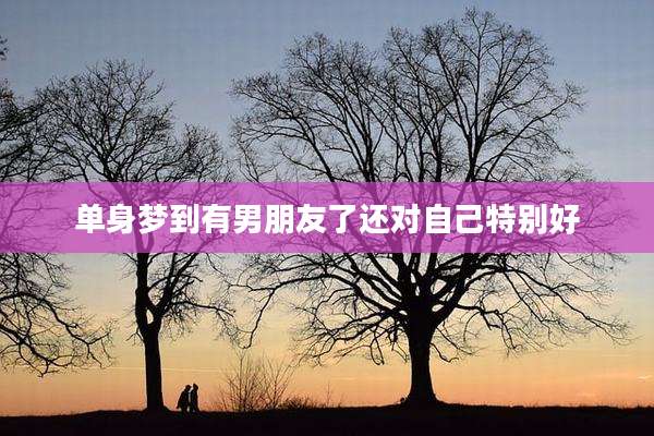 单身梦到有男朋友了还对自己特别好