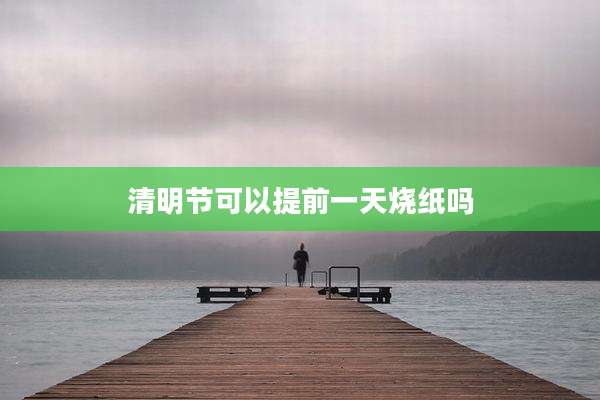 清明节可以提前一天烧纸吗