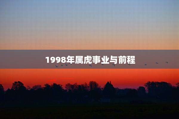 1998年属虎事业与前程