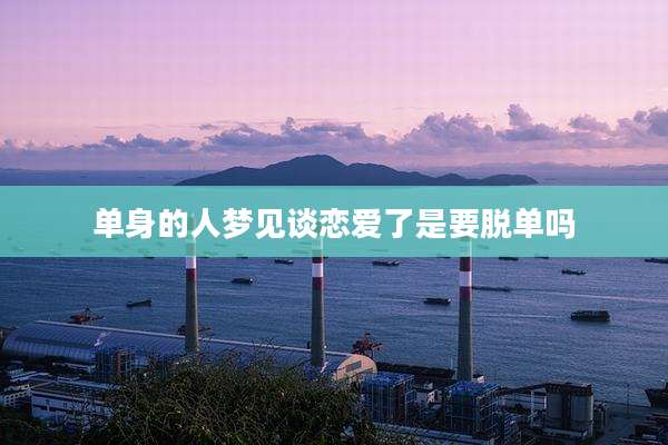 单身的人梦见谈恋爱了是要脱单吗