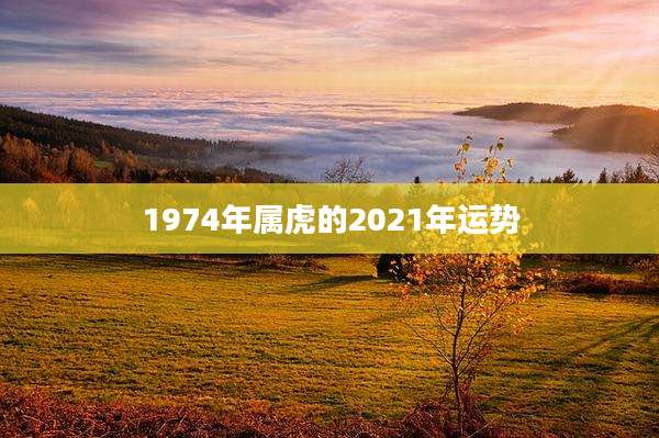 1974年属虎的2021年运势