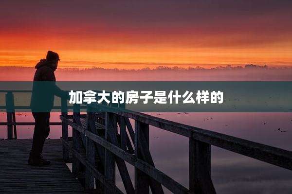 加拿大的房子是什么样的