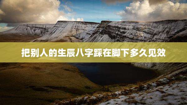 把别人的生辰八字踩在脚下多久见效