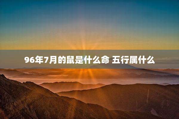 96年7月的鼠是什么命 五行属什么