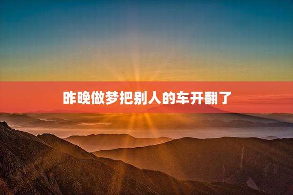 昨晚做梦把别人的车开翻了