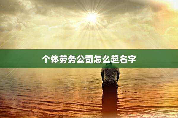 个体劳务公司怎么起名字