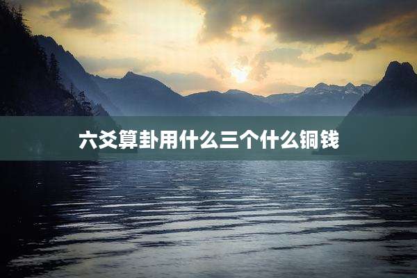六爻算卦用什么三个什么铜钱