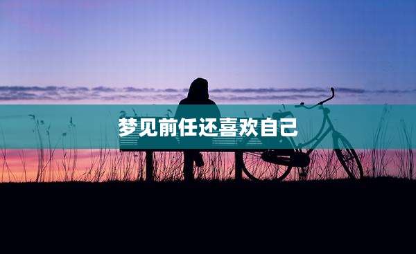 梦见前任还喜欢自己