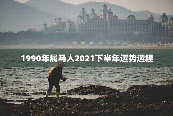 1990年属马人2021下半年运势运程