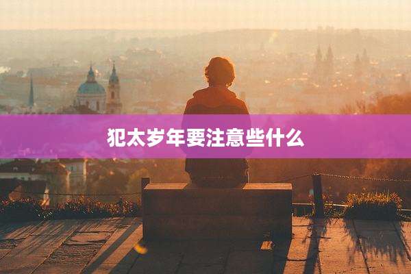 犯太岁年要注意些什么
