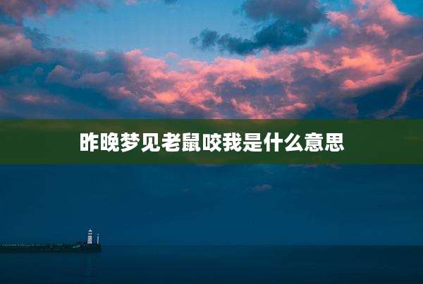 昨晚梦见老鼠咬我是什么意思