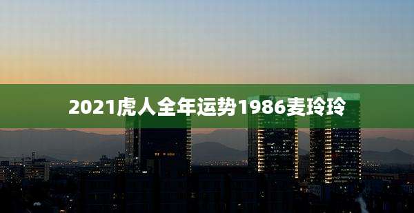 2021虎人全年运势1986麦玲玲