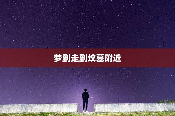 梦到走到坟墓附近