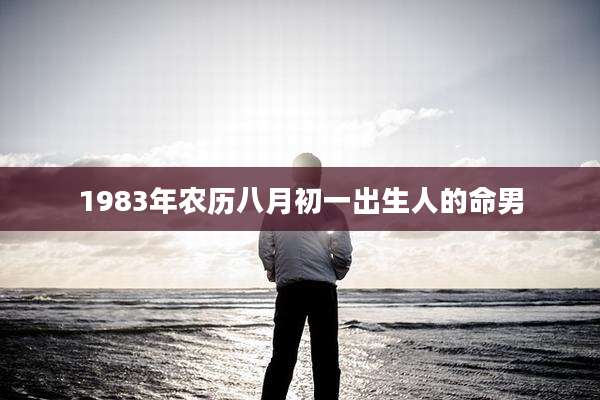 1983年农历八月初一出生人的命男