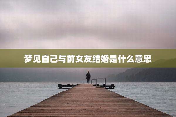 梦见自己与前女友结婚是什么意思