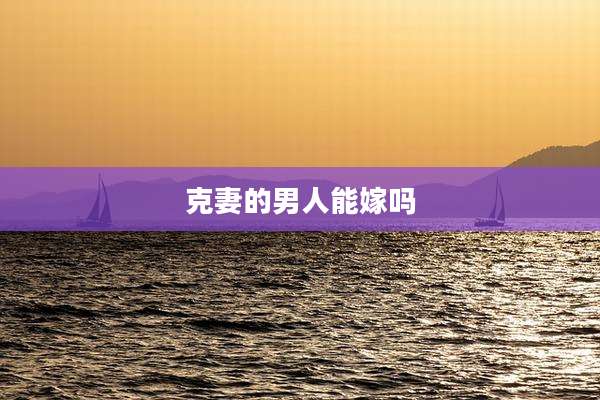 克妻的男人能嫁吗
