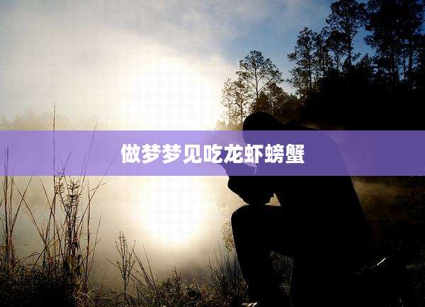 做梦梦见吃龙虾螃蟹