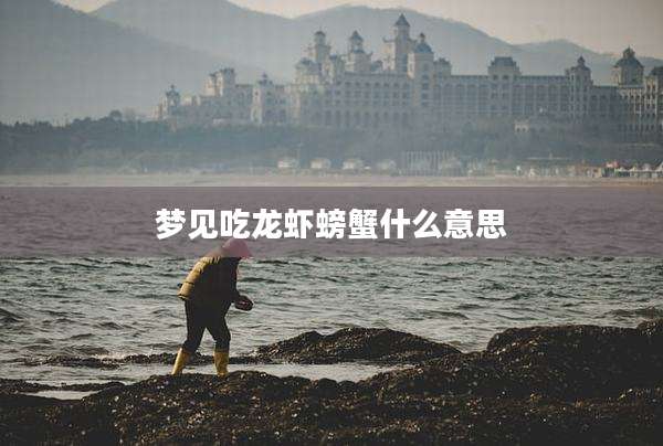 梦见吃龙虾螃蟹什么意思
