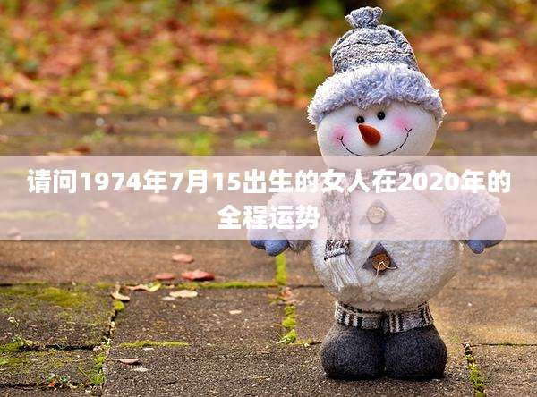 请问1974年7月15出生的女人在2020年的全程运势
