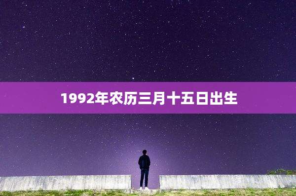 1992年农历三月十五日出生