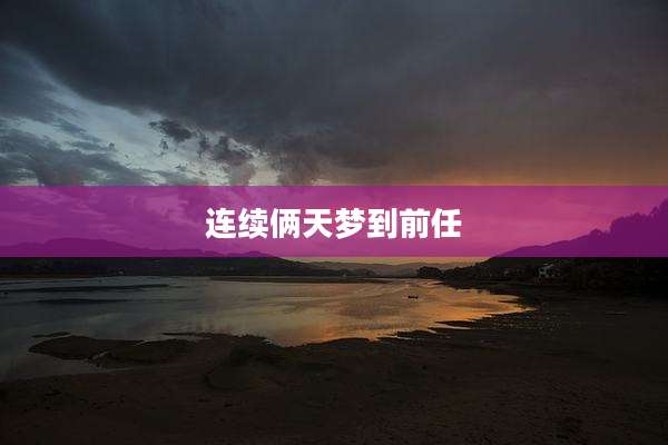 连续俩天梦到前任
