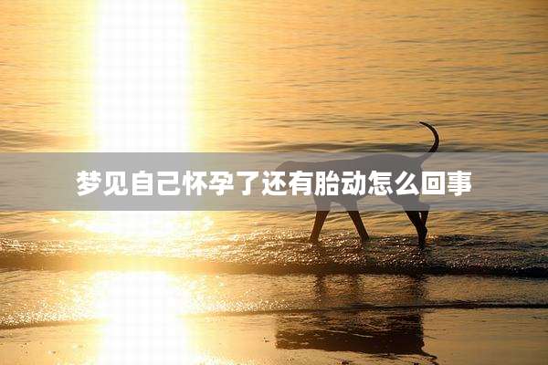 梦见自己怀孕了还有胎动怎么回事