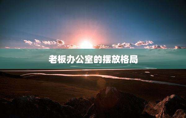 老板办公室的摆放格局