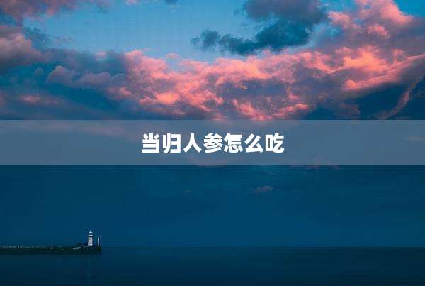 当归人参怎么吃