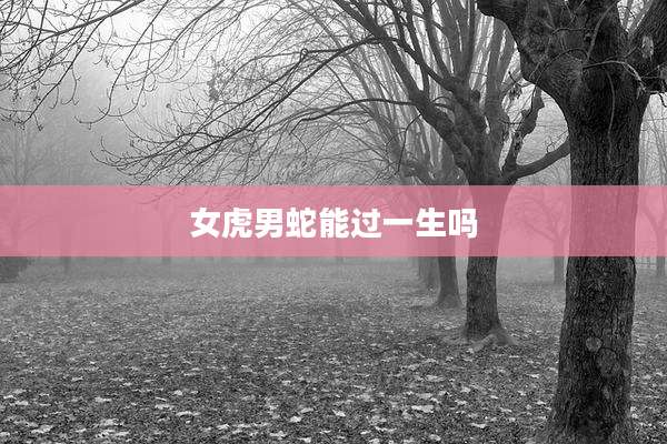 女虎男蛇能过一生吗