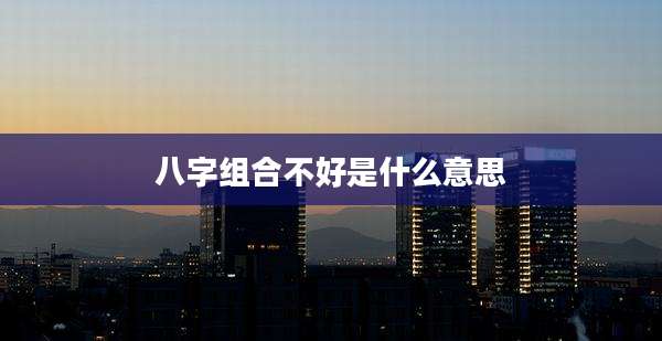 八字组合不好是什么意思