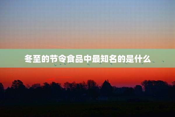 冬至的节令食品中最知名的是什么