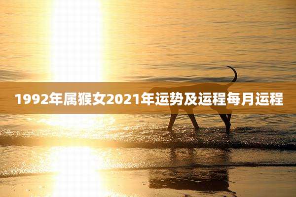 1992年属猴女2021年运势及运程每月运程