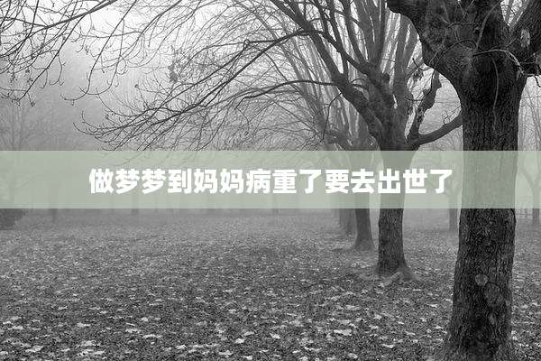 做梦梦到妈妈病重了要去出世了