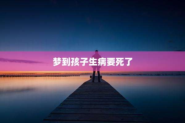梦到孩子生病要死了