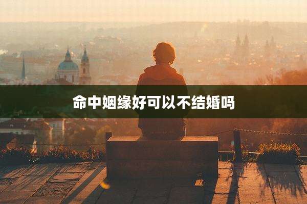命中姻缘好可以不结婚吗