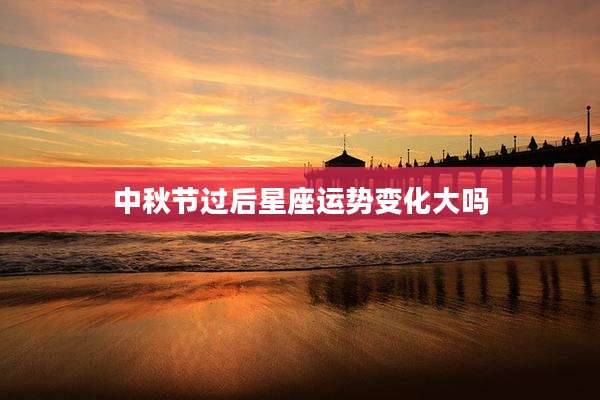 中秋节过后星座运势变化大吗