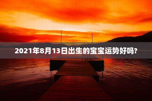 2021年8月13日出生的宝宝运势好吗?